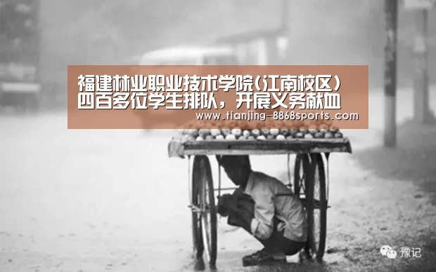 福建林业职业技术学院(江南校区)四百多位学生排队,开展义务献血运动‘8868体育,8868体育官网’(图1) 8868体育,8868体育官网