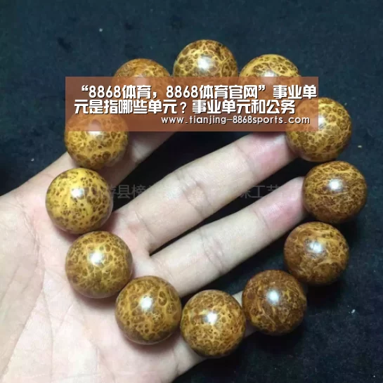 “8868体育,8868体育官网”事业单元是指哪些单元?事业单元和公务员哪个好?(图1) 8868体育,8868体育官网