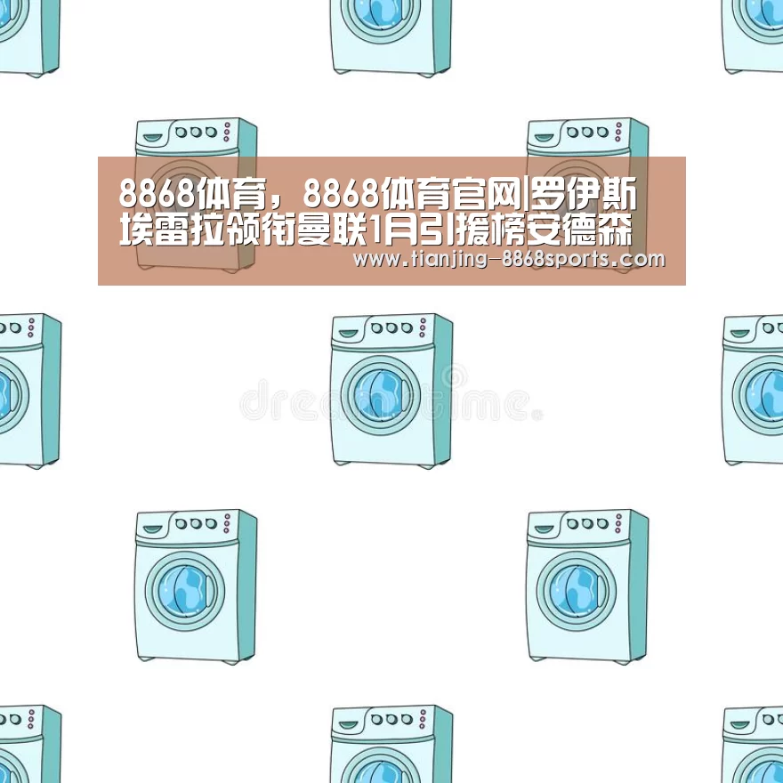 8868体育,8868体育官网|罗伊斯埃雷拉领衔曼联1月引援榜安德森将离队?(图1) 8868体育,8868体育官网